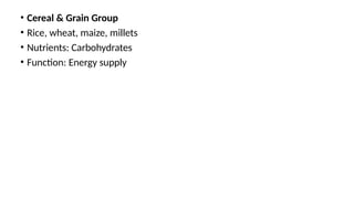 • Cereal & Grain Group
• Rice, wheat, maize, millets
• Nutrients: Carbohydrates
• Function: Energy supply
 