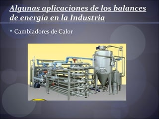 Algunas aplicaciones de los balances
de energía en la Industria
 Cambiadores de Calor
 