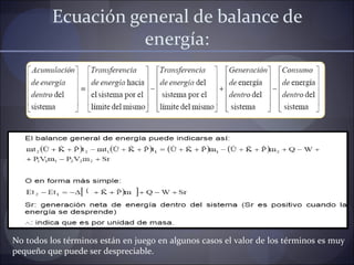 Ecuación general de balance de
                     energía:




                  Ṹ




No todos los términos están en juego en algunos casos el valor de los términos es muy
pequeño que puede ser despreciable.
 