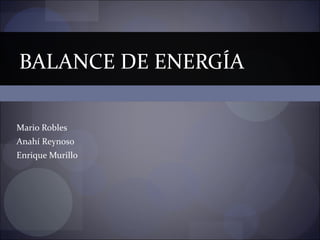 BALANCE DE ENERGÍA

Mario Robles
Anahí Reynoso
Enrique Murillo
 