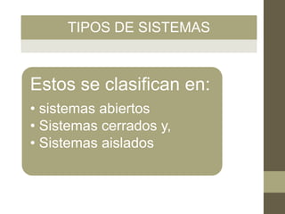 TIPOS DE SISTEMAS
Estos se clasifican en:
• sistemas abiertos
• Sistemas cerrados y,
• Sistemas aislados
 