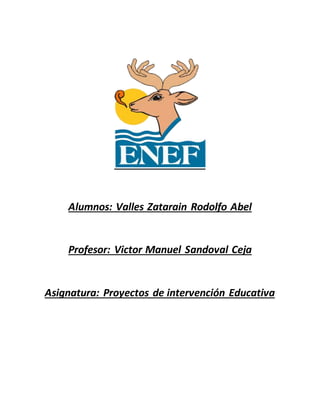 Alumnos: Valles Zatarain Rodolfo Abel
Profesor: Victor Manuel Sandoval Ceja
Asignatura: Proyectos de intervención Educativa
 