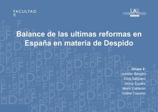 Balance de las ultimas reformas en
  España en materia de Despido


                                   Grupo 2:
                            Jennifer Barajón
                              Elvis Salguero
                              Jimmy Condor
                             Mario Calderón
                             Celina Toscano
 