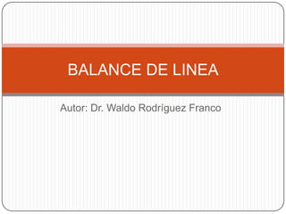 BALANCE DE LINEA

Autor: Dr. Waldo Rodríguez Franco
 