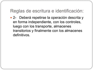 Reglas de escritura e identificación:
 2- Deberá repetirse la operación descrita y
 en forma independiente, con los controles,
 luego con los transporte, almacenes
 transitorios y finalmente con los almacenes
 definitivos.
 