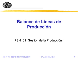 USB PS4161 GESTION DE LA PRODUCCION I BALANCE DE LINEAS
_____________________________
1
Balance de Líneas de
Producción
PS 4161 Gestión de la Producción I
 