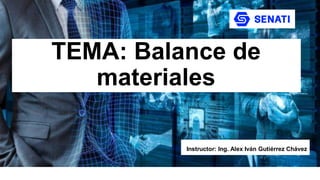 TEMA: Balance de
materiales
Instructor: Ing. Alex Iván Gutiérrez Chávez
 