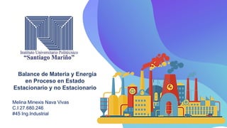Balance de Materia y Energía
en Proceso en Estado
Estacionario y no Estacionario
Melina Minexis Nava Vivas
C.I 27.680.246
#45 Ing.Industrial
 