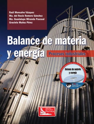 Balance de materia
y energía Procesos industriales
Procesos industriales
Raúl Monsalvo Vázquez
Ma. del Rocío Romero Sánchez
Ma. Guadalupe Miranda Pascual
Graciela Muñoz Pérez
 