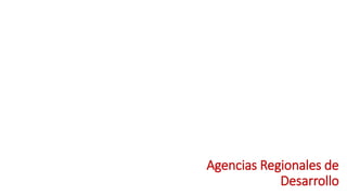Agencias Regionales de
Desarrollo
 