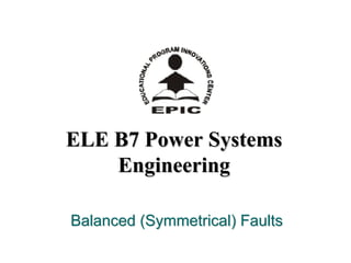 ELE B7 Power SystemsELE B7 Power Systems
EngineeringEngineering
Balanced (Symmetrical) FaultsBalanced (Symmetrical) Faults
 