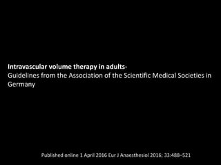 Intravascular volume therapy in adults-
Guidelines from the Association of the Scientific Medical Societies in
Germany
Published online 1 April 2016 Eur J Anaesthesiol 2016; 33:488–521
 