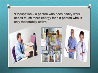•Occupation – a person who does heavy work
needs much more energy than a person who is
only moderately active.
 