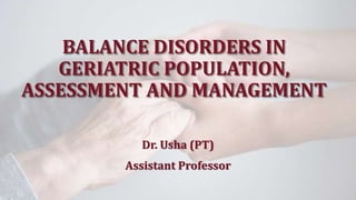 BALANCE DISORDERS IN
GERIATRIC POPULATION,
ASSESSMENT AND MANAGEMENT
Dr. Usha (PT)
Assistant Professor
 