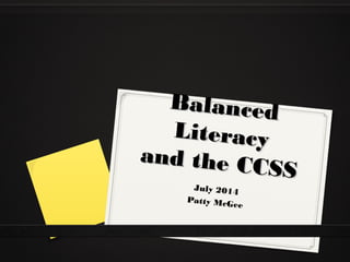 BalancedBalanced
LiteracyLiteracy
and the CCSS
and the CCSS
July 2014
Patty McGee
 