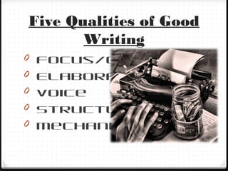 Five Qualities of Good
Writing
0 Focus/Content
0 Elaboration
0 Voice
0 Structure
0 Mechanics
 