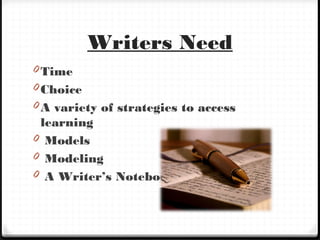 Writers Need
0 Time
0 Choice
0 A variety of strategies to access
learning
0 Models
0 Modeling
0 A Writer’s Notebook
 