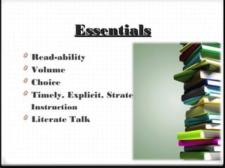 EssentialsEssentials
0 Read-ability
0 Volume
0 Choice
0 Timely, Explicit, Strategy
Instruction
0 Literate Talk
 