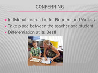 CONFERRING
Individual Instruction for Readers and Writers
 Take place between the teacher and student
 Differentiation at its Best!


 