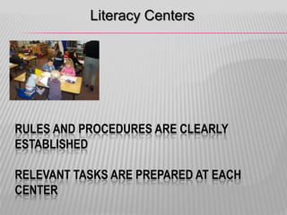 Literacy Centers

RULES AND PROCEDURES ARE CLEARLY
ESTABLISHED

RELEVANT TASKS ARE PREPARED AT EACH
CENTER

 