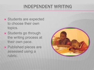 INDEPENDENT WRITING






Students are expected
to choose their own
topics.
Students go through
the writing process at
their own pace.
Published pieces are
assessed using a
rubric.

 
