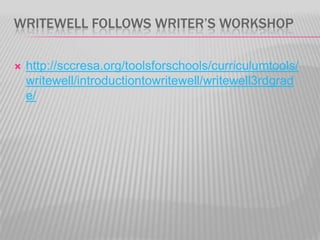 WRITEWELL FOLLOWS WRITER’S WORKSHOP


http://sccresa.org/toolsforschools/curriculumtools/
writewell/introductiontowritewell/writewell3rdgrad
e/

 