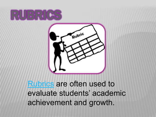 RUBRICS

Rubrics are often used to
evaluate students’ academic
achievement and growth.

 