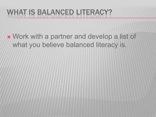 WHAT IS BALANCED LITERACY?


Work with a partner and develop a list of
what you believe balanced literacy is.

 