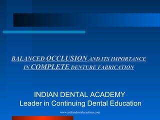 BALANCED OCCLUSION AND ITS IMPORTANCE
IN COMPLETE DENTURE FABRICATION
INDIAN DENTAL ACADEMY
Leader in Continuing Dental Education
www.indiandentalacademy.com
 