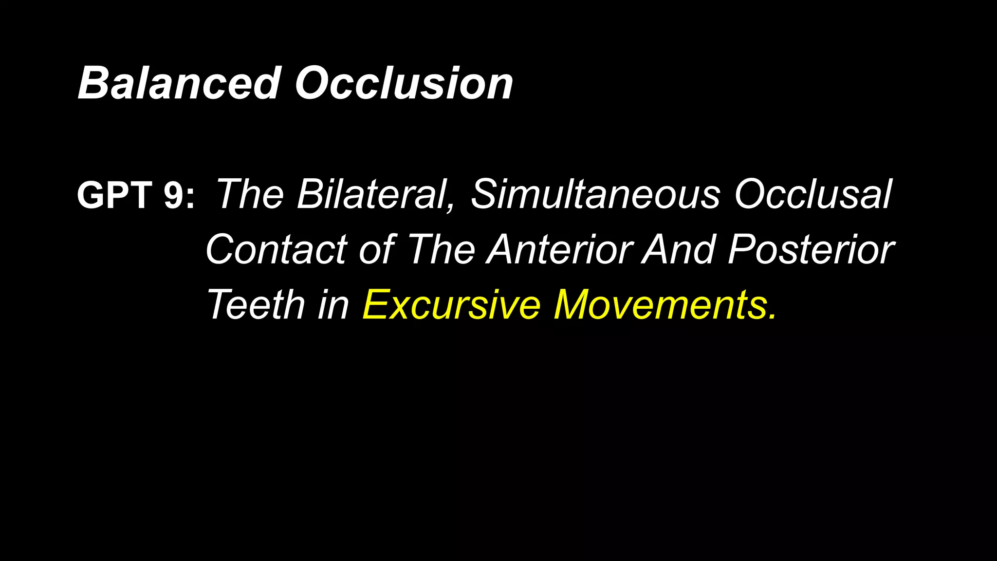 Balanced Occlusion
GPT 9: The Bilateral, Simultaneous Occlusal
Contact of The Anterior And Posterior
Teeth in Excursive Movements.
 
