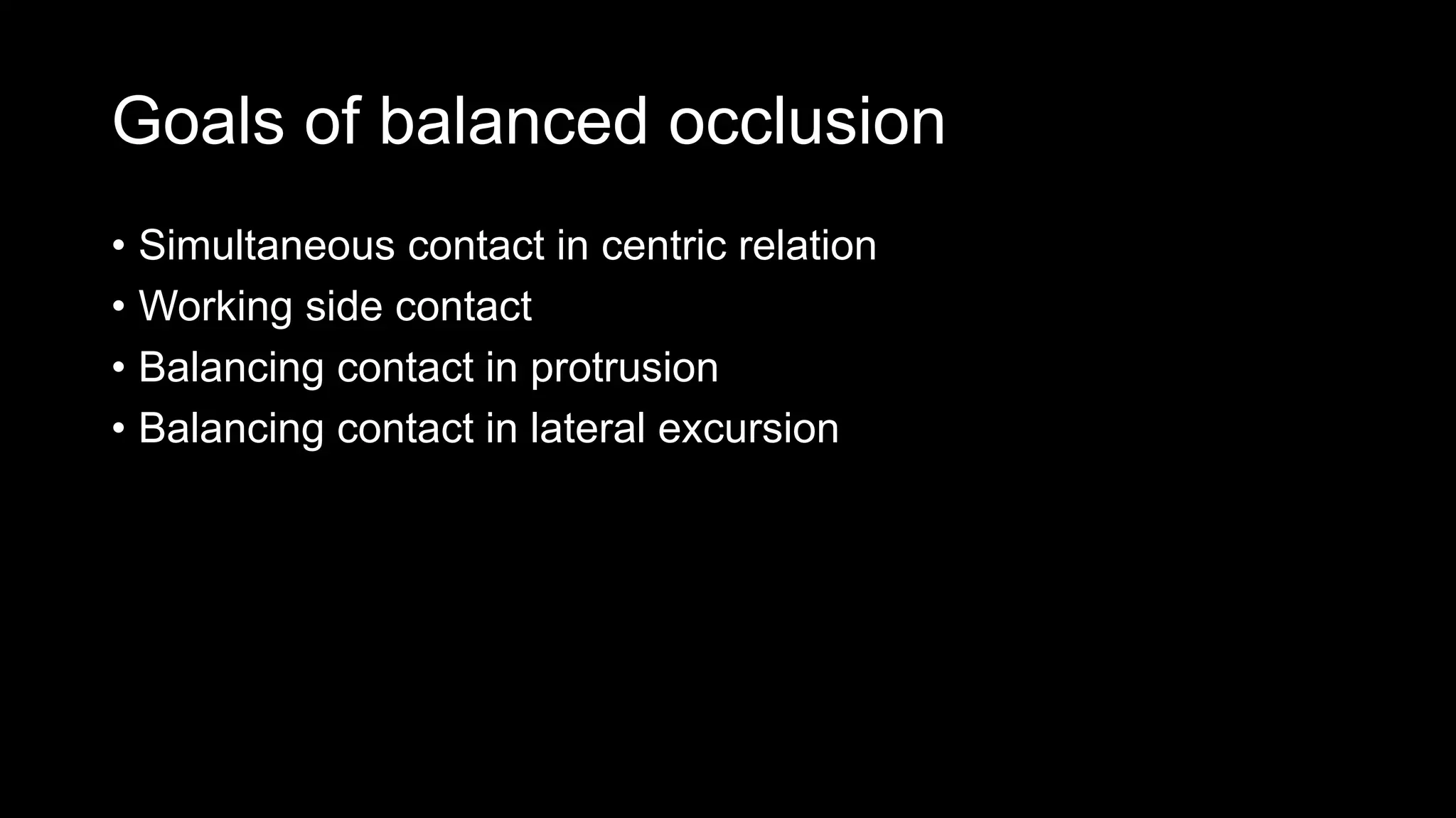 Goals of balanced occlusion
• Simultaneous contact in centric relation
• Working side contact
• Balancing contact in protrusion
• Balancing contact in lateral excursion
 