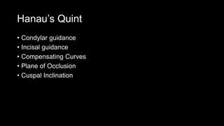 Hanau’s Quint
• Condylar guidance
• Incisal guidance
• Compensating Curves
• Plane of Occlusion
• Cuspal Inclination
 