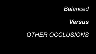 Balanced
Versus
OTHER OCCLUSIONS
 