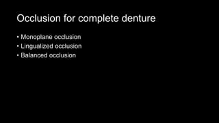 Occlusion for complete denture
• Monoplane occlusion
• Lingualized occlusion
• Balanced occlusion
 