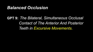 Balanced Occlusion
GPT 9: The Bilateral, Simultaneous Occlusal
Contact of The Anterior And Posterior
Teeth in Excursive Movements.
 