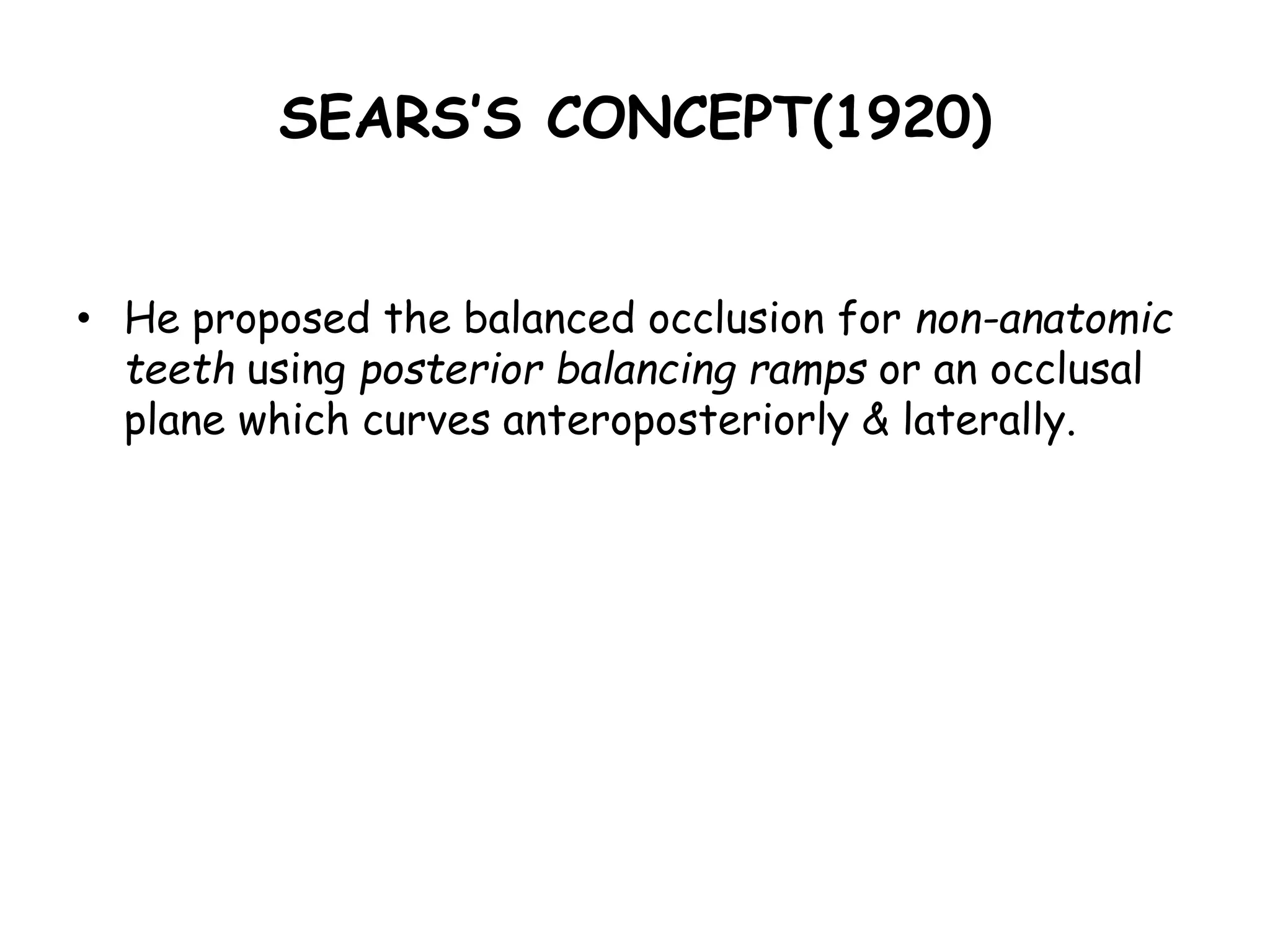 SEARS’S CONCEPT(1920) 
• He proposed the balanced occlusion for non-anatomic 
teeth using posterior balancing ramps or an occlusal 
plane which curves anteroposteriorly & laterally. 
 