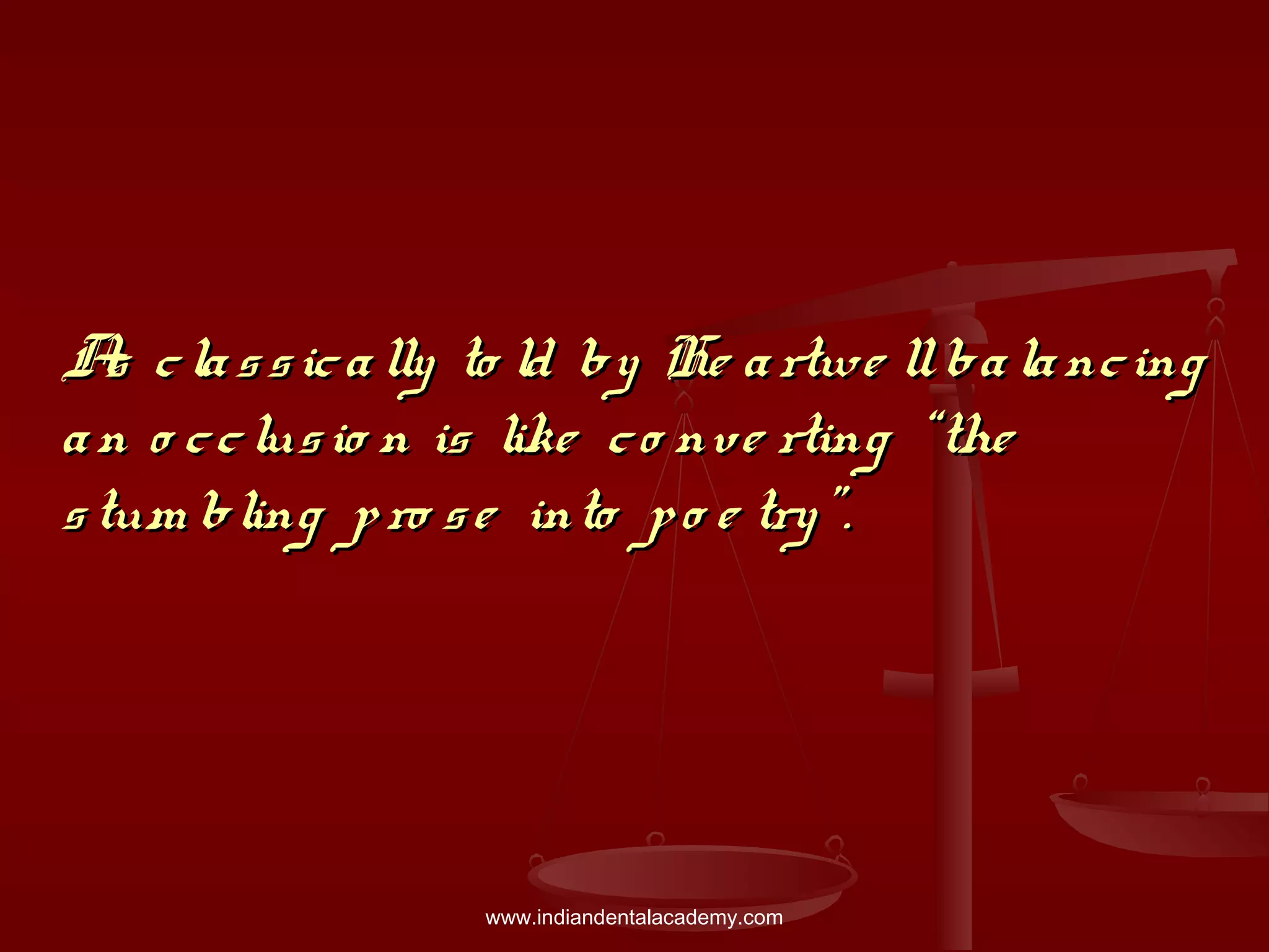 As classically to ld by He artwe llbalancingAs classically to ld by He artwe llbalancing
an o cclusio n is like co nve rting “thean o cclusio n is like co nve rting “the
stum bling pro se into po e try”.stum bling pro se into po e try”.
www.indiandentalacademy.com
 