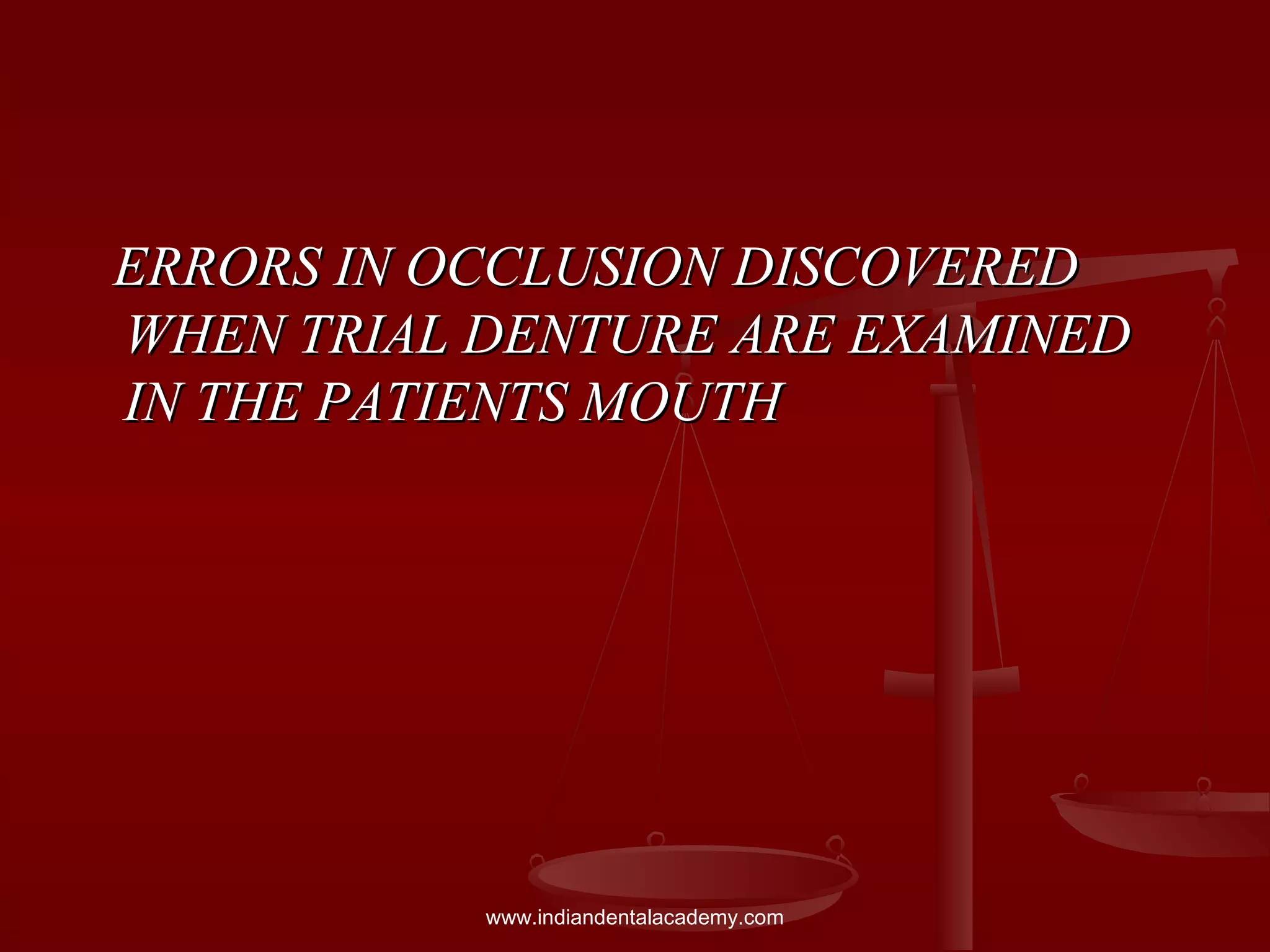 ERRORS IN OCCLUSION DISCOVEREDERRORS IN OCCLUSION DISCOVERED
WHEN TRIAL DENTURE ARE EXAMINEDWHEN TRIAL DENTURE ARE EXAMINED
IN THE PATIENTS MOUTHIN THE PATIENTS MOUTH
www.indiandentalacademy.com
 