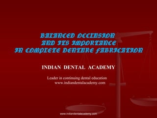 BALANCED OCCLUSION
AND ITS IMPORTANCE
IN COMPLETE DENTURE FABRICATION
INDIAN DENTAL ACADEMY
Leader in continuing dental education
www.indiandentalacademy.com
www.indiandentalacademy.com
 