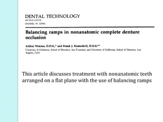This article discusses treatment with nonanatomic teeth
arranged on a flat plane with the use of balancing ramps
 