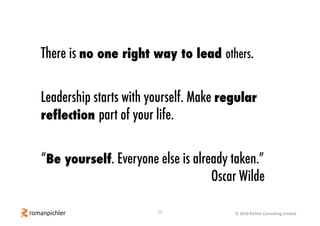 13 © 2018 Pichler Consulting Limited
There is no one right way to lead others.
Leadership starts with yourself. Make regul...