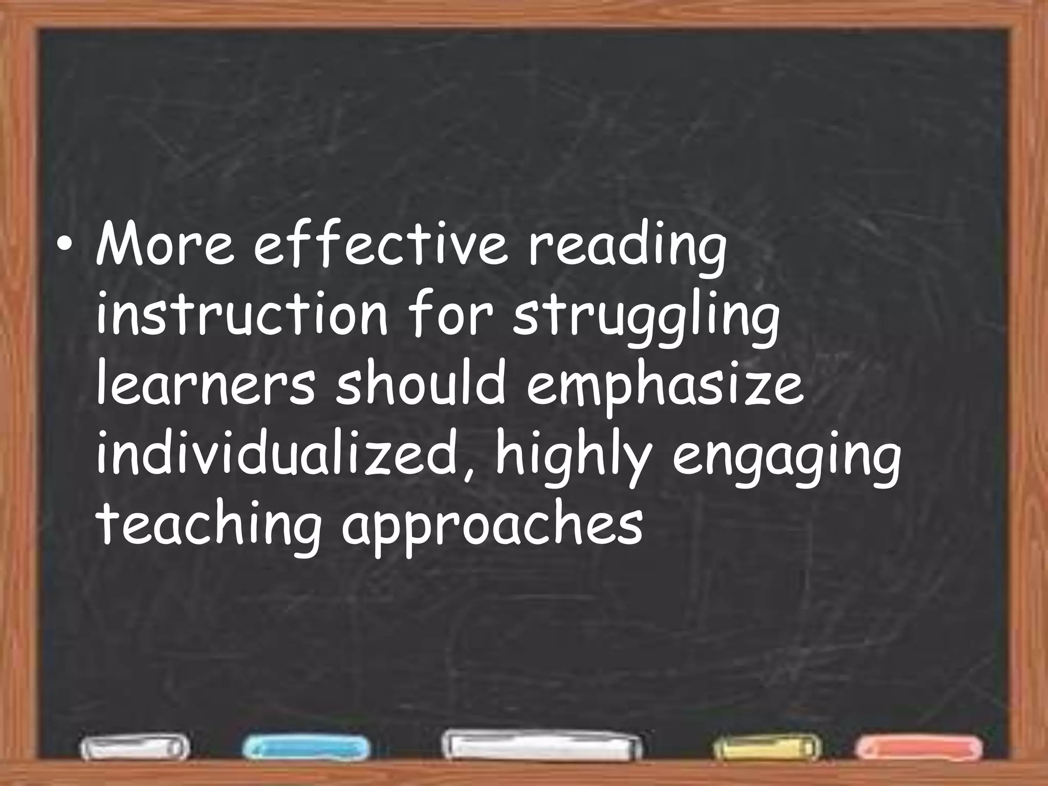 • More effective reading
  instruction for struggling
  learners should emphasize
  individualized, highly engaging
  teaching approaches
 