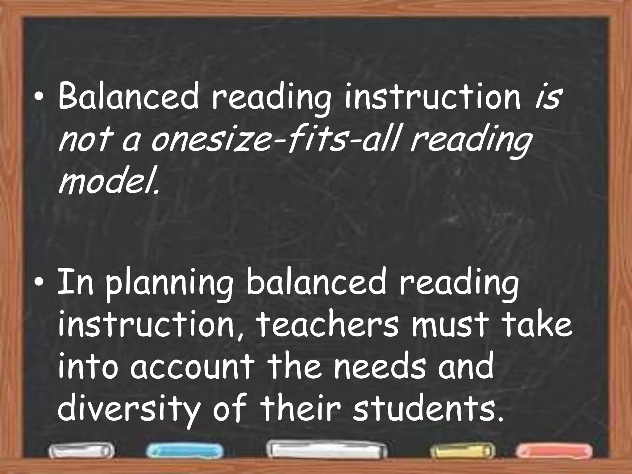 • Balanced reading instruction is
 not a onesize-fits-all reading
 model.

• In planning balanced reading
  instruction, teachers must take
  into account the needs and
  diversity of their students.
 