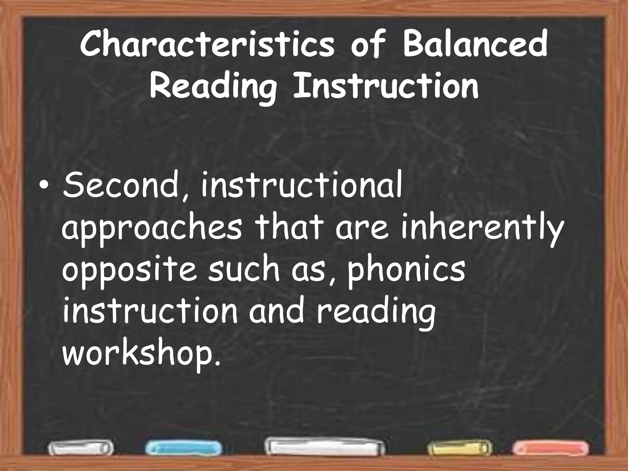 Characteristics of Balanced
      Reading Instruction

• Second, instructional
  approaches that are inherently
  opposite such as, phonics
  instruction and reading
  workshop.
 