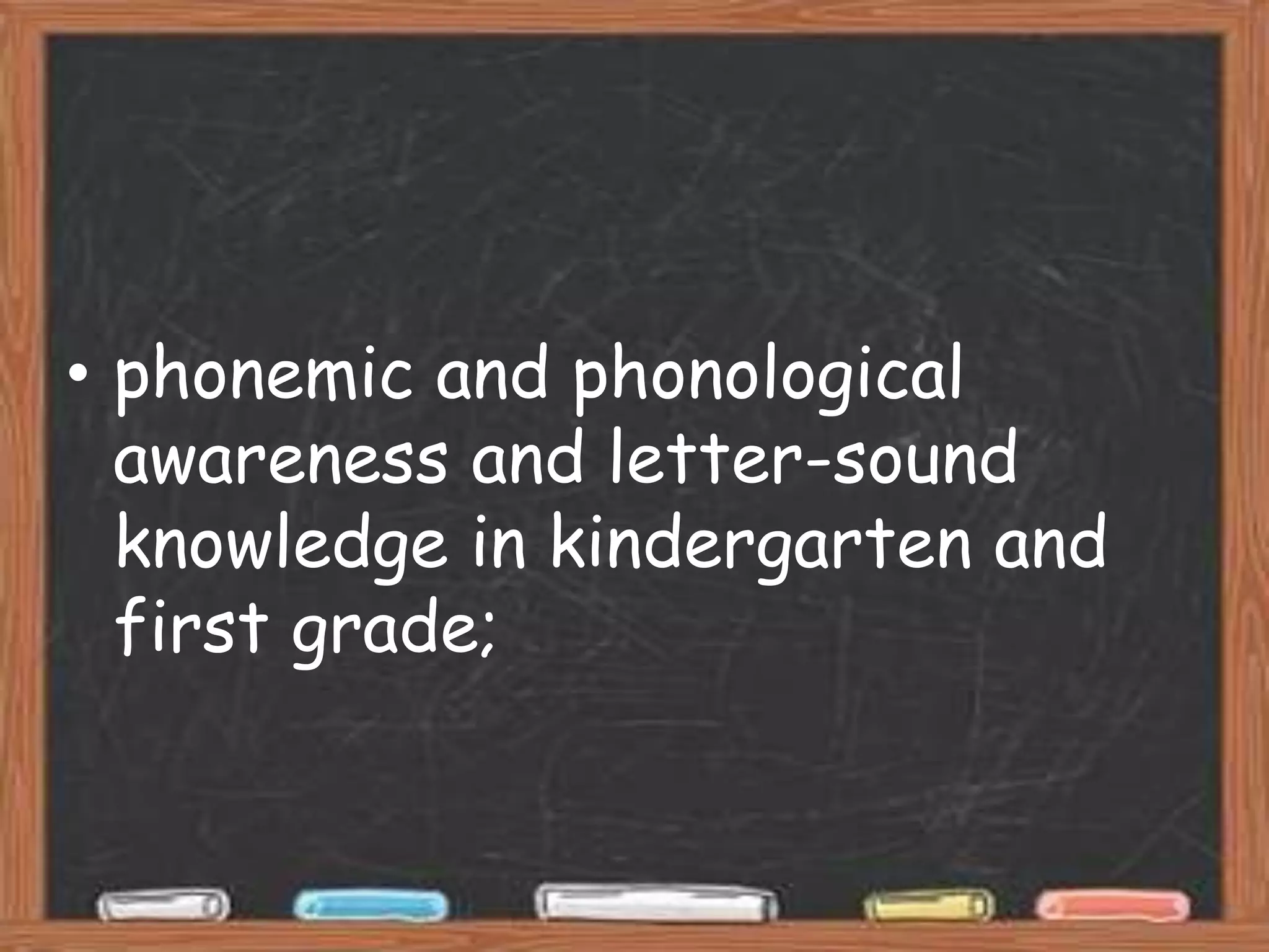• phonemic and phonological
  awareness and letter-sound
  knowledge in kindergarten and
  first grade;
 