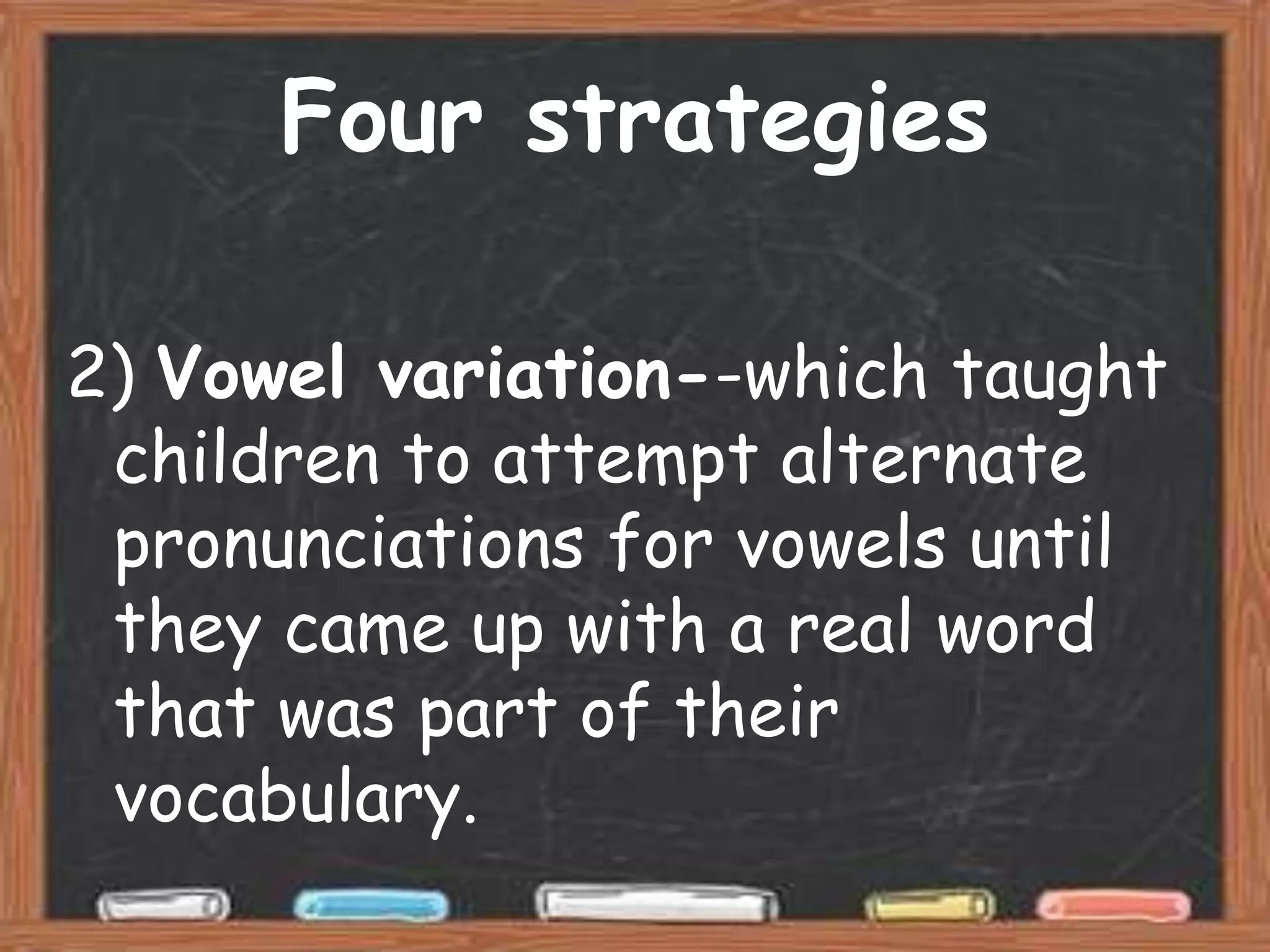 Four strategies

2) Vowel variation--which taught
 children to attempt alternate
 pronunciations for vowels until
 they came up with a real word
 that was part of their
 vocabulary.
 