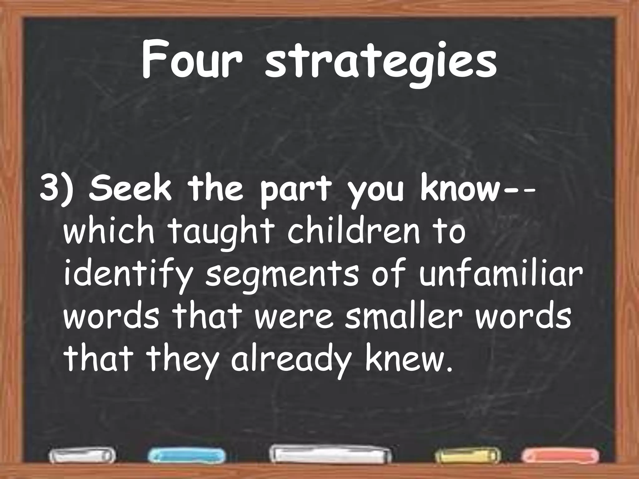 Four strategies

3) Seek the part you know--
 which taught children to
 identify segments of unfamiliar
 words that were smaller words
 that they already knew.
 