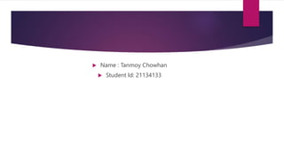  Name : Tanmoy Chowhan
 Student Id: 21134133
 