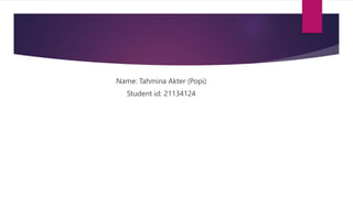 Name: Tahmina Akter (Popi)
Student id: 21134124
 
