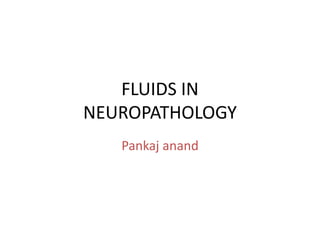 FLUIDS IN
NEUROPATHOLOGY
Pankaj anand
 